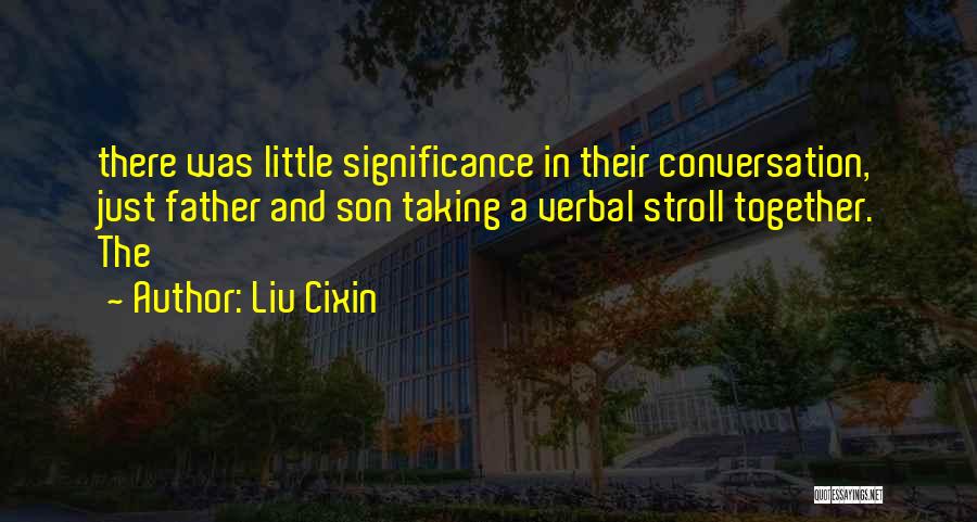 Liu Cixin Quotes: There Was Little Significance In Their Conversation, Just Father And Son Taking A Verbal Stroll Together. The