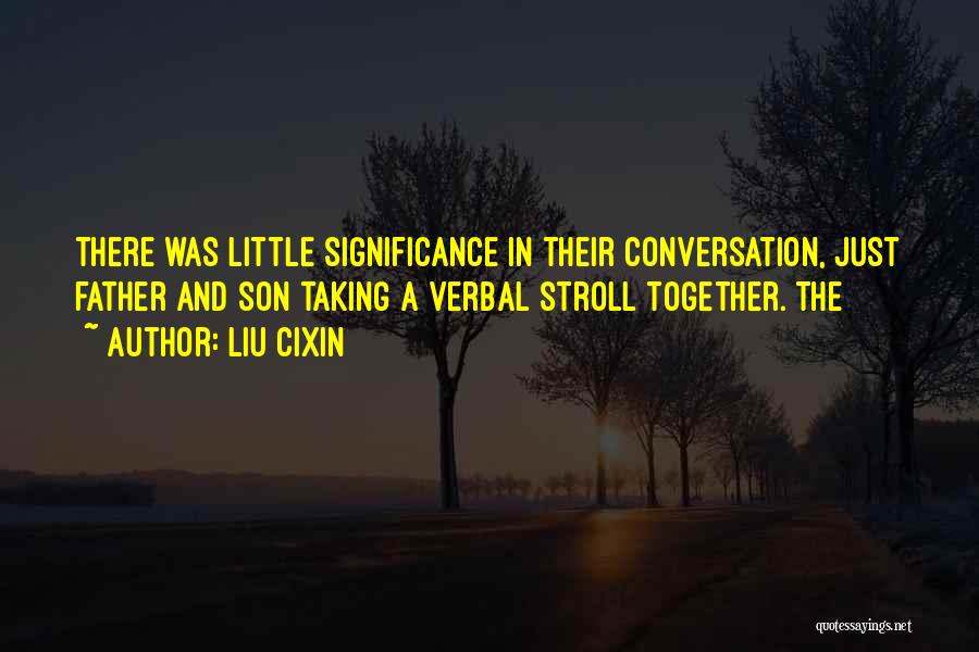 Liu Cixin Quotes: There Was Little Significance In Their Conversation, Just Father And Son Taking A Verbal Stroll Together. The