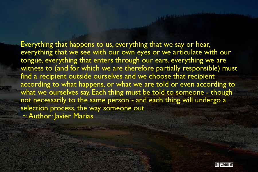 Javier Marias Quotes: Everything That Happens To Us, Everything That We Say Or Hear, Everything That We See With Our Own Eyes Or