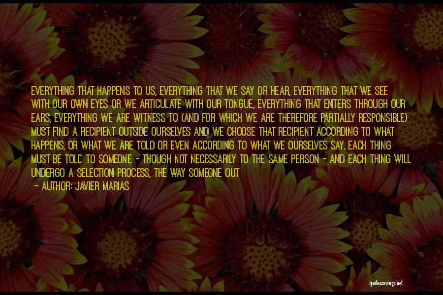 Javier Marias Quotes: Everything That Happens To Us, Everything That We Say Or Hear, Everything That We See With Our Own Eyes Or