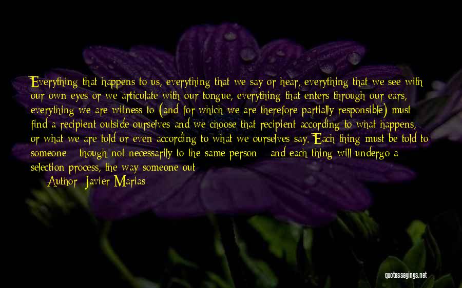 Javier Marias Quotes: Everything That Happens To Us, Everything That We Say Or Hear, Everything That We See With Our Own Eyes Or