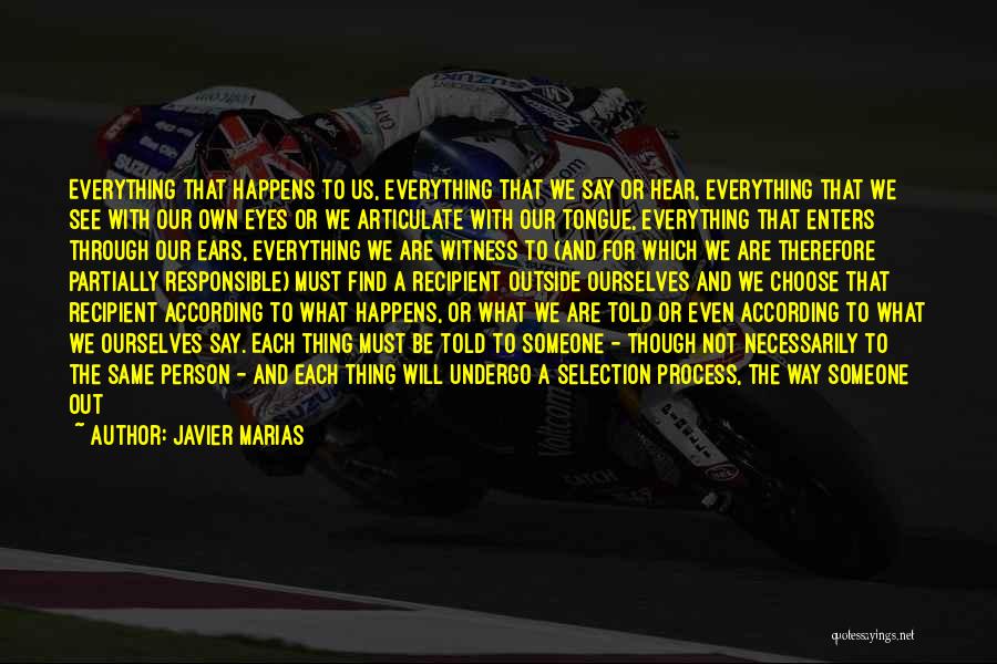 Javier Marias Quotes: Everything That Happens To Us, Everything That We Say Or Hear, Everything That We See With Our Own Eyes Or