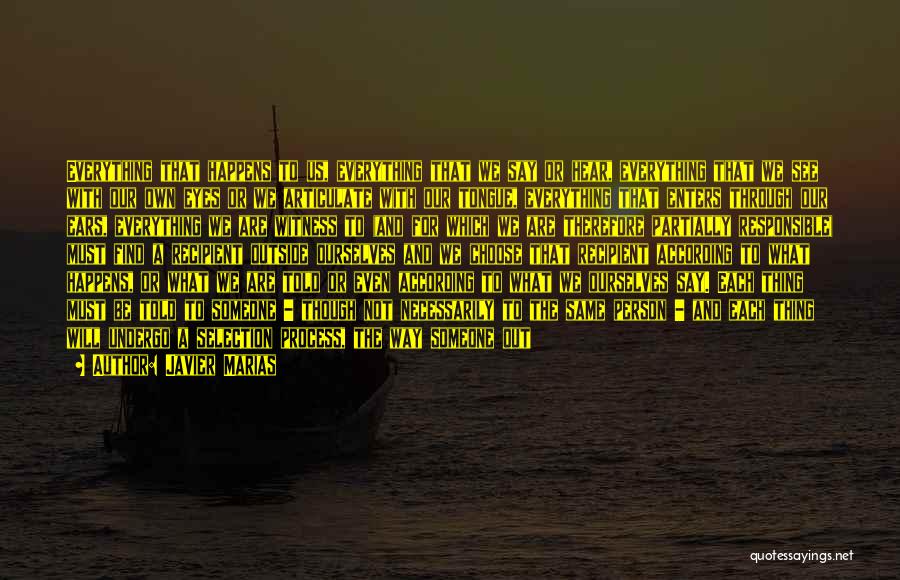 Javier Marias Quotes: Everything That Happens To Us, Everything That We Say Or Hear, Everything That We See With Our Own Eyes Or