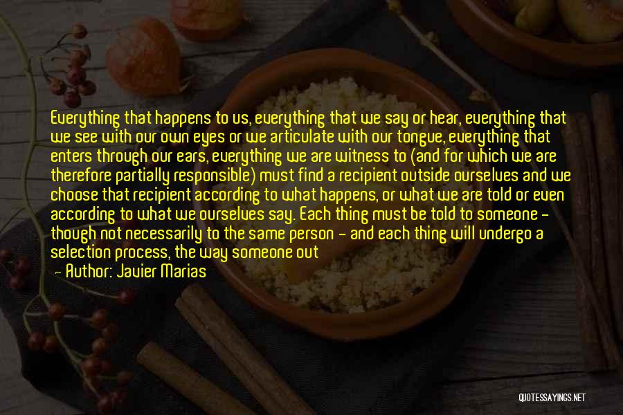 Javier Marias Quotes: Everything That Happens To Us, Everything That We Say Or Hear, Everything That We See With Our Own Eyes Or