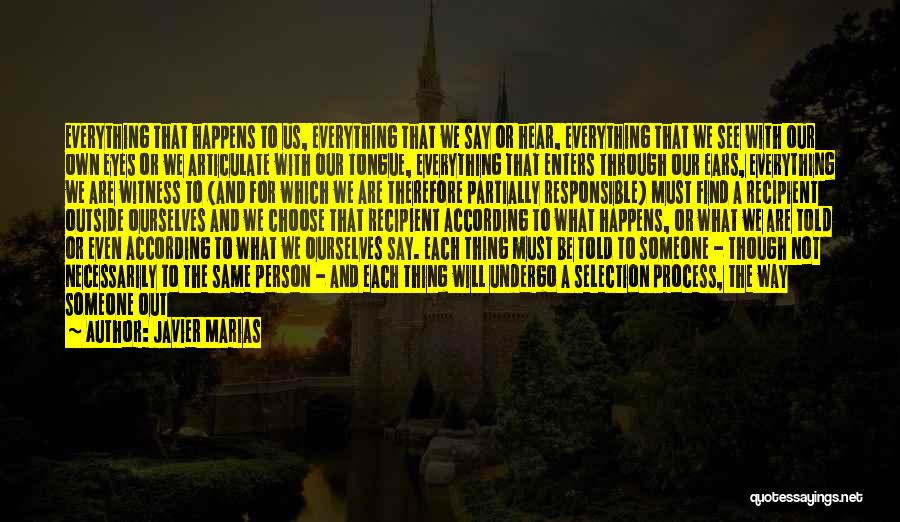 Javier Marias Quotes: Everything That Happens To Us, Everything That We Say Or Hear, Everything That We See With Our Own Eyes Or