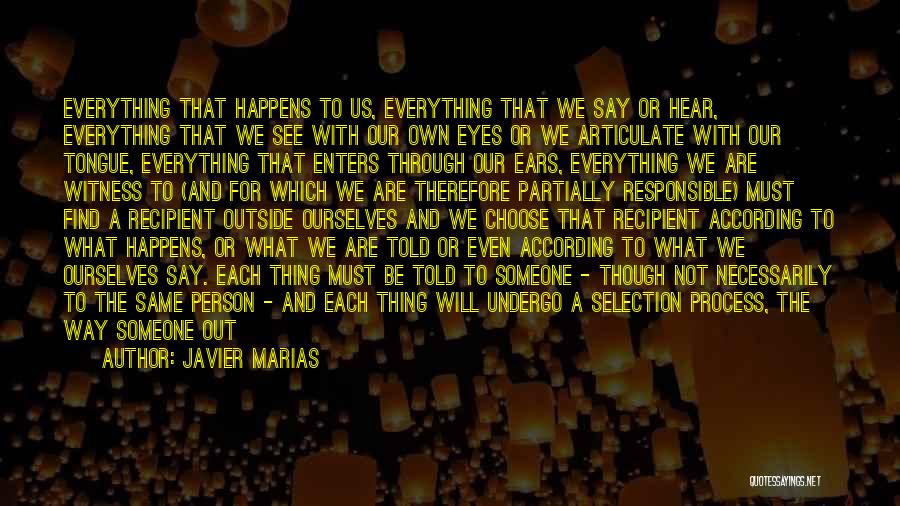 Javier Marias Quotes: Everything That Happens To Us, Everything That We Say Or Hear, Everything That We See With Our Own Eyes Or