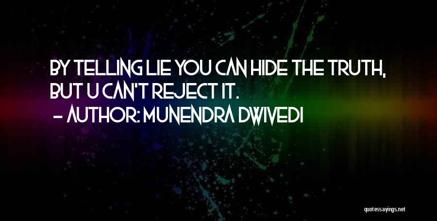 Munendra Dwivedi Quotes: By Telling Lie You Can Hide The Truth, But U Can't Reject It.