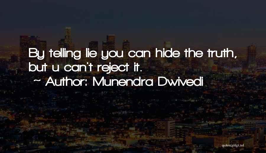 Munendra Dwivedi Quotes: By Telling Lie You Can Hide The Truth, But U Can't Reject It.