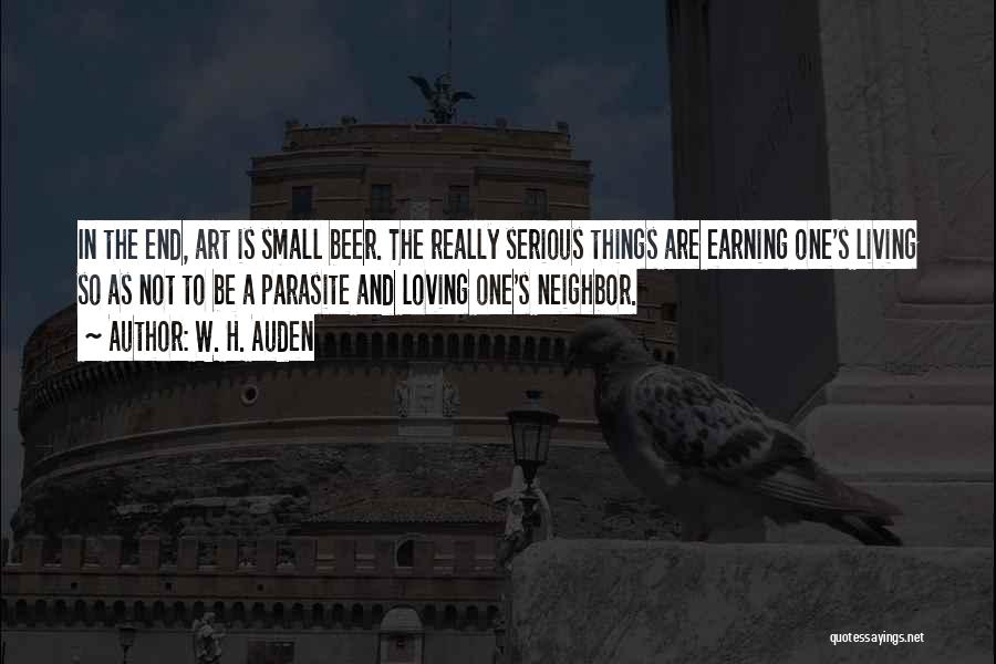W. H. Auden Quotes: In The End, Art Is Small Beer. The Really Serious Things Are Earning One's Living So As Not To Be