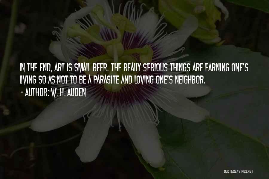 W. H. Auden Quotes: In The End, Art Is Small Beer. The Really Serious Things Are Earning One's Living So As Not To Be