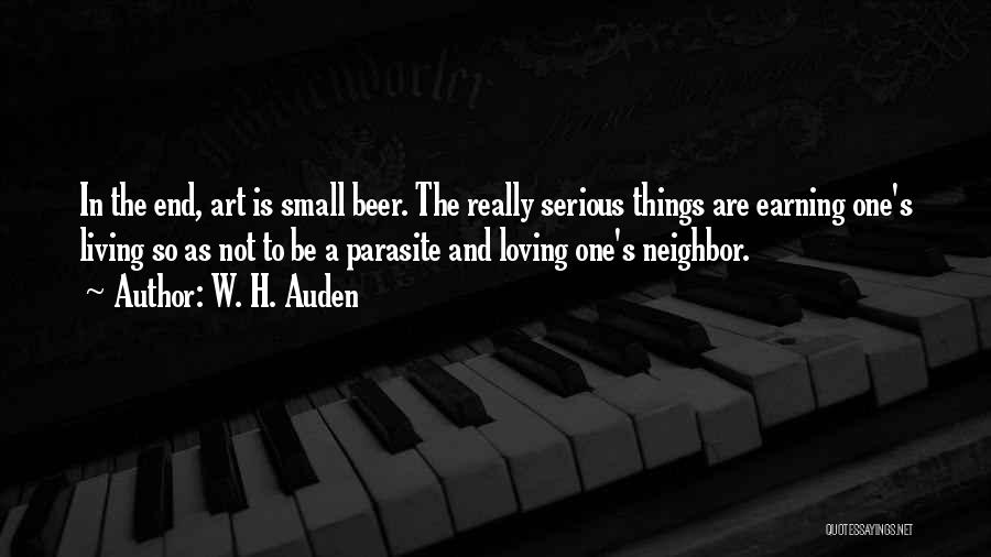 W. H. Auden Quotes: In The End, Art Is Small Beer. The Really Serious Things Are Earning One's Living So As Not To Be