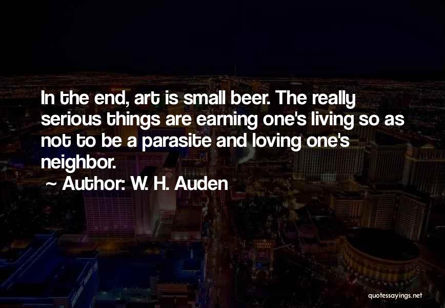 W. H. Auden Quotes: In The End, Art Is Small Beer. The Really Serious Things Are Earning One's Living So As Not To Be