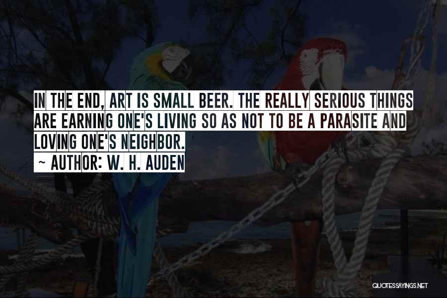 W. H. Auden Quotes: In The End, Art Is Small Beer. The Really Serious Things Are Earning One's Living So As Not To Be