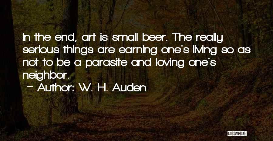 W. H. Auden Quotes: In The End, Art Is Small Beer. The Really Serious Things Are Earning One's Living So As Not To Be