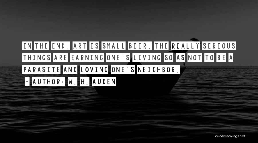 W. H. Auden Quotes: In The End, Art Is Small Beer. The Really Serious Things Are Earning One's Living So As Not To Be