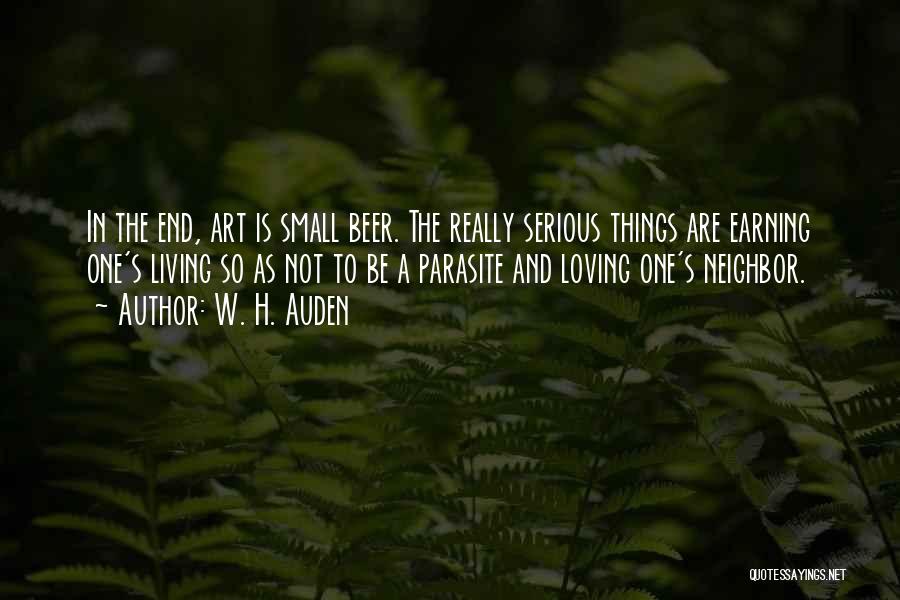 W. H. Auden Quotes: In The End, Art Is Small Beer. The Really Serious Things Are Earning One's Living So As Not To Be