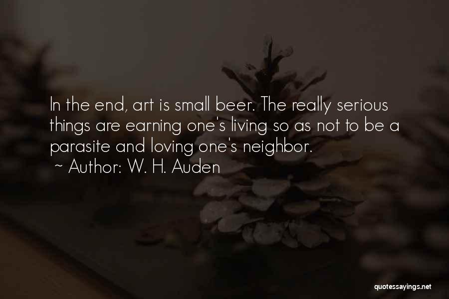 W. H. Auden Quotes: In The End, Art Is Small Beer. The Really Serious Things Are Earning One's Living So As Not To Be