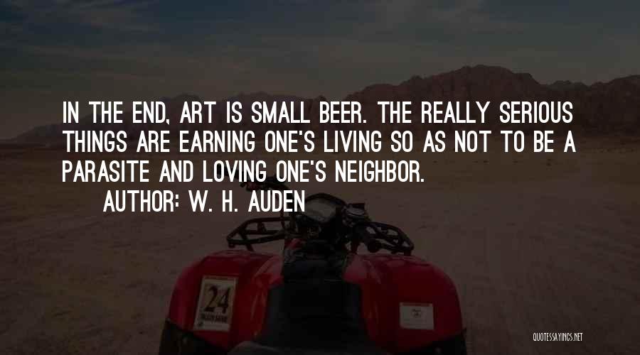 W. H. Auden Quotes: In The End, Art Is Small Beer. The Really Serious Things Are Earning One's Living So As Not To Be