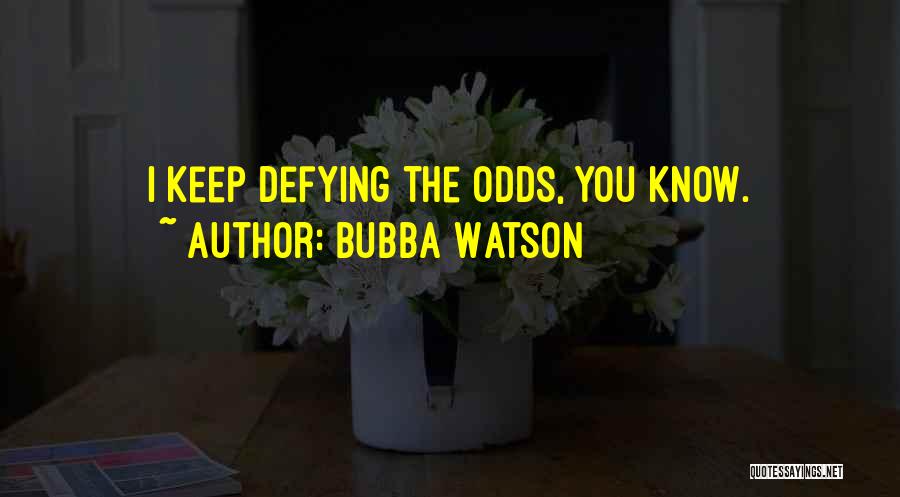 Bubba Watson Quotes: I Keep Defying The Odds, You Know.