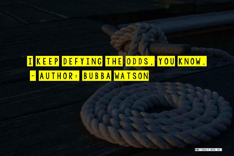 Bubba Watson Quotes: I Keep Defying The Odds, You Know.