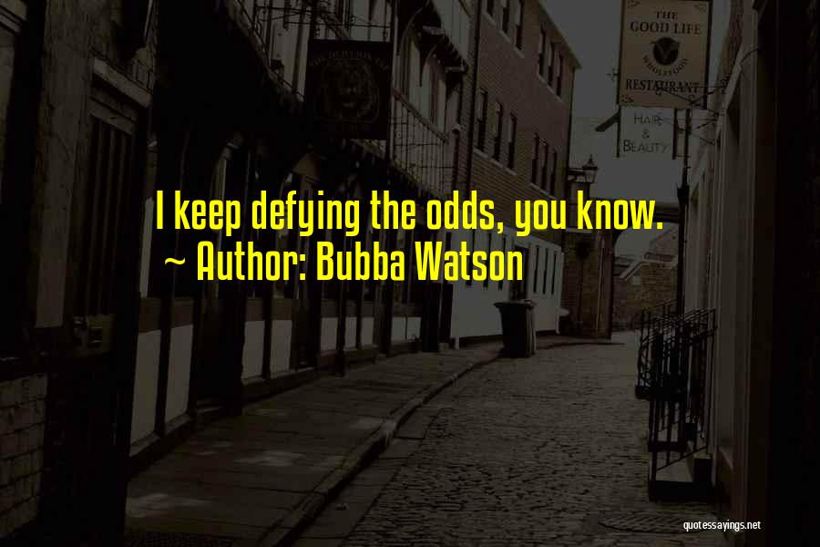 Bubba Watson Quotes: I Keep Defying The Odds, You Know.