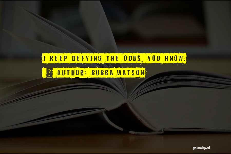 Bubba Watson Quotes: I Keep Defying The Odds, You Know.