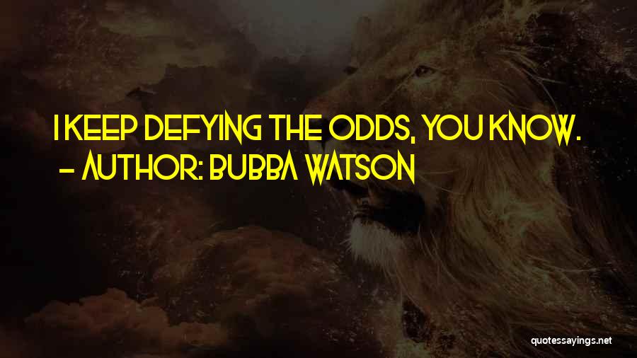 Bubba Watson Quotes: I Keep Defying The Odds, You Know.