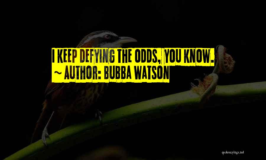 Bubba Watson Quotes: I Keep Defying The Odds, You Know.