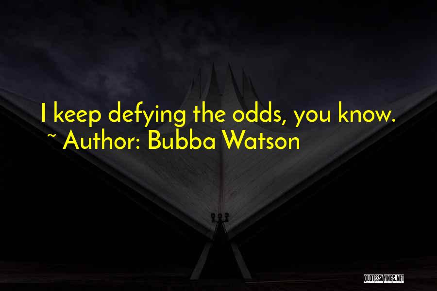 Bubba Watson Quotes: I Keep Defying The Odds, You Know.