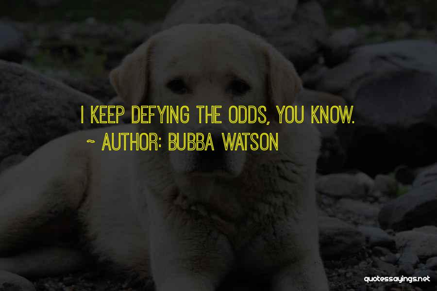 Bubba Watson Quotes: I Keep Defying The Odds, You Know.