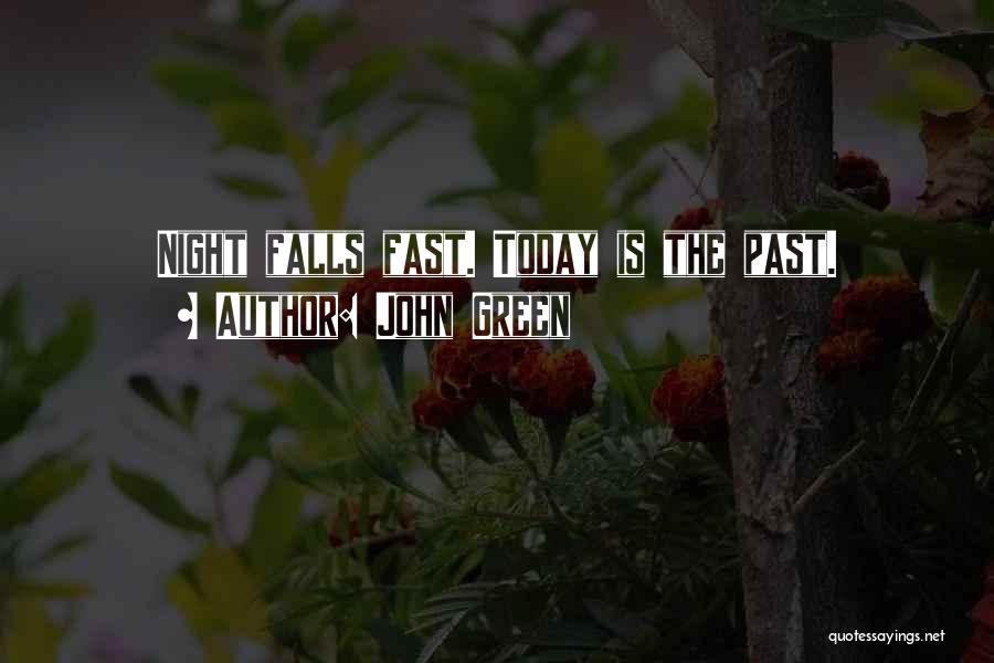 John Green Quotes: Night Falls Fast. Today Is The Past.