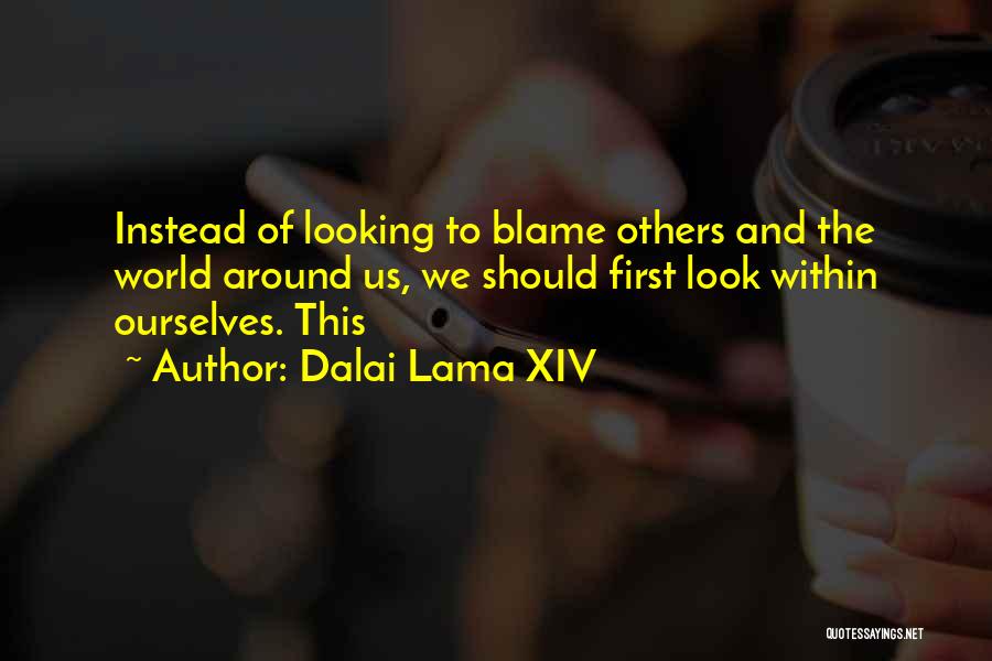 Dalai Lama XIV Quotes: Instead Of Looking To Blame Others And The World Around Us, We Should First Look Within Ourselves. This