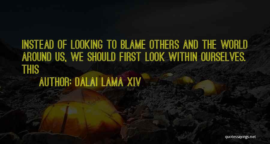 Dalai Lama XIV Quotes: Instead Of Looking To Blame Others And The World Around Us, We Should First Look Within Ourselves. This