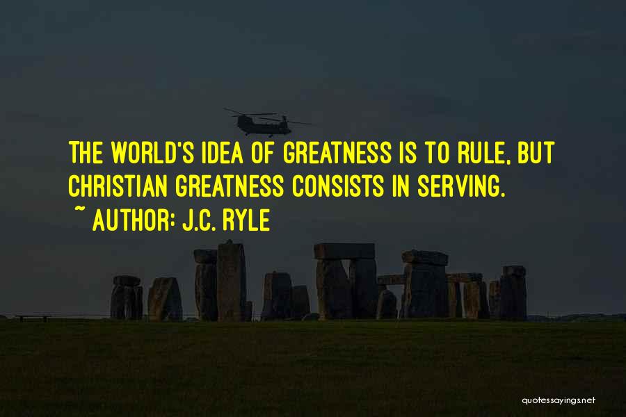 J.C. Ryle Quotes: The World's Idea Of Greatness Is To Rule, But Christian Greatness Consists In Serving.