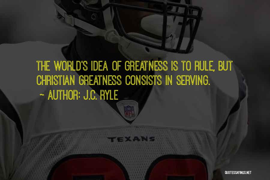 J.C. Ryle Quotes: The World's Idea Of Greatness Is To Rule, But Christian Greatness Consists In Serving.