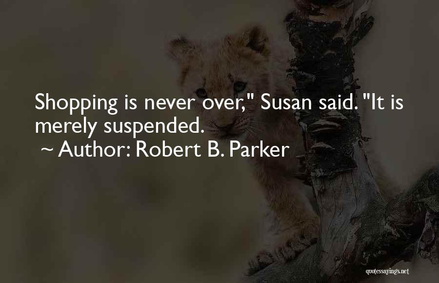 Robert B. Parker Quotes: Shopping Is Never Over, Susan Said. It Is Merely Suspended.