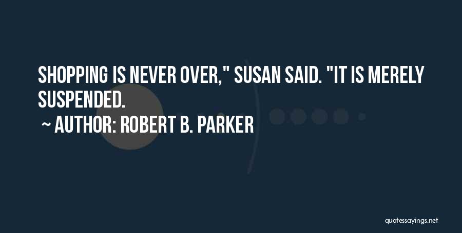 Robert B. Parker Quotes: Shopping Is Never Over, Susan Said. It Is Merely Suspended.