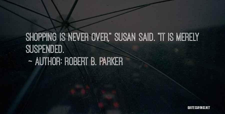 Robert B. Parker Quotes: Shopping Is Never Over, Susan Said. It Is Merely Suspended.