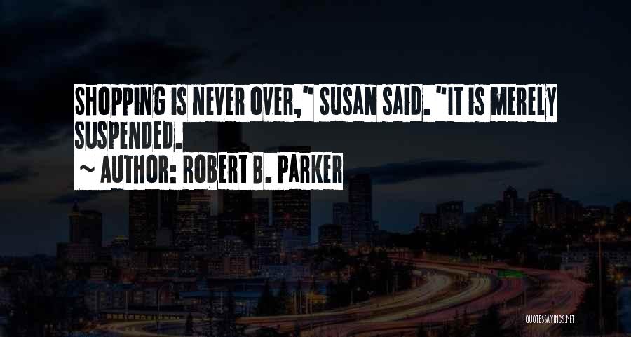 Robert B. Parker Quotes: Shopping Is Never Over, Susan Said. It Is Merely Suspended.