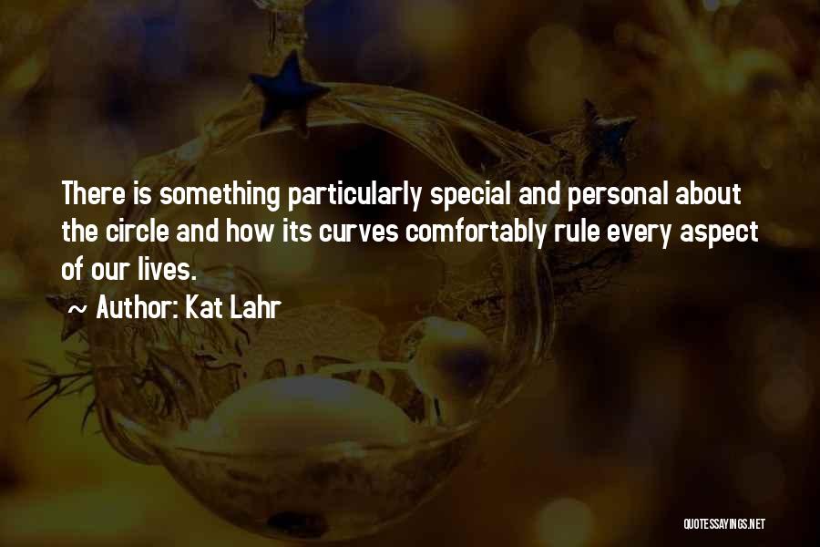 Kat Lahr Quotes: There Is Something Particularly Special And Personal About The Circle And How Its Curves Comfortably Rule Every Aspect Of Our