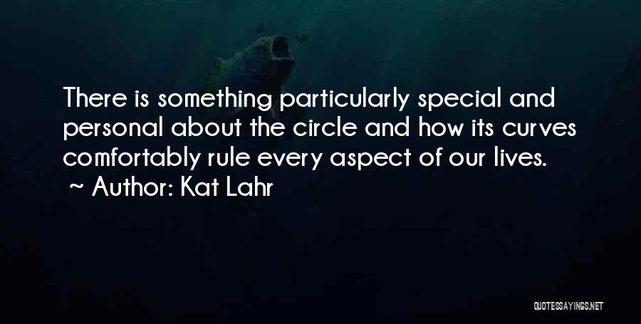 Kat Lahr Quotes: There Is Something Particularly Special And Personal About The Circle And How Its Curves Comfortably Rule Every Aspect Of Our