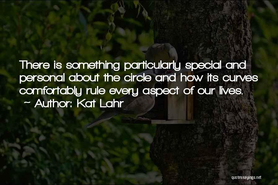 Kat Lahr Quotes: There Is Something Particularly Special And Personal About The Circle And How Its Curves Comfortably Rule Every Aspect Of Our