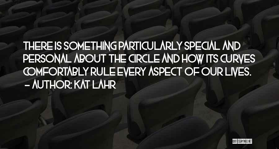 Kat Lahr Quotes: There Is Something Particularly Special And Personal About The Circle And How Its Curves Comfortably Rule Every Aspect Of Our