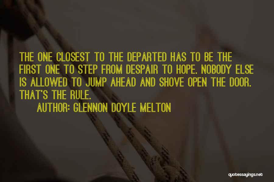 Glennon Doyle Melton Quotes: The One Closest To The Departed Has To Be The First One To Step From Despair To Hope. Nobody Else