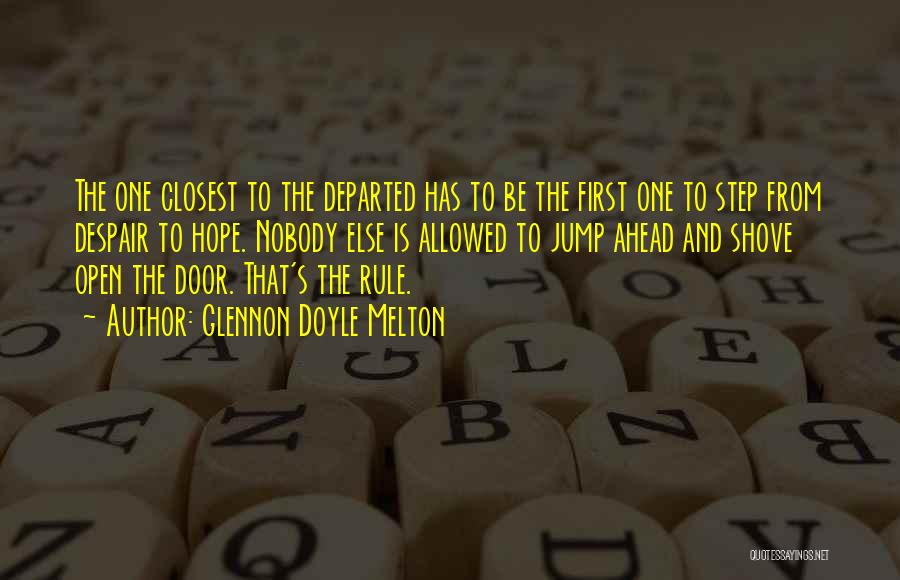 Glennon Doyle Melton Quotes: The One Closest To The Departed Has To Be The First One To Step From Despair To Hope. Nobody Else