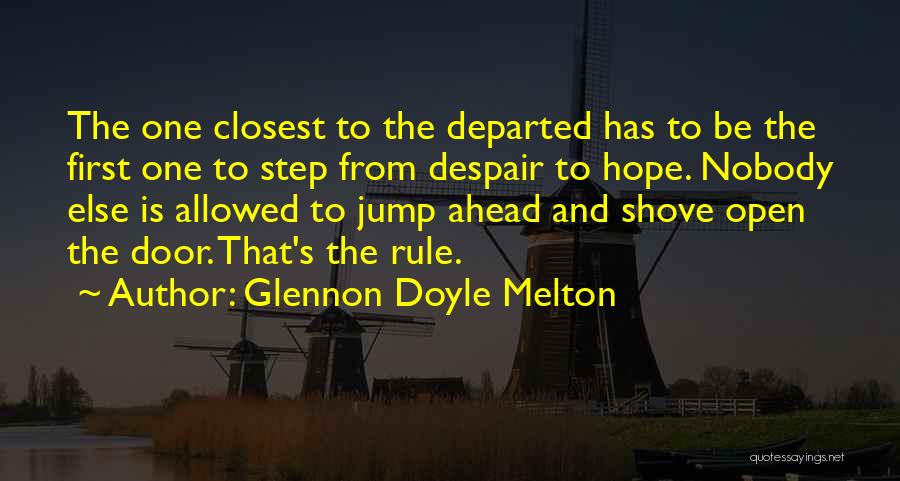 Glennon Doyle Melton Quotes: The One Closest To The Departed Has To Be The First One To Step From Despair To Hope. Nobody Else