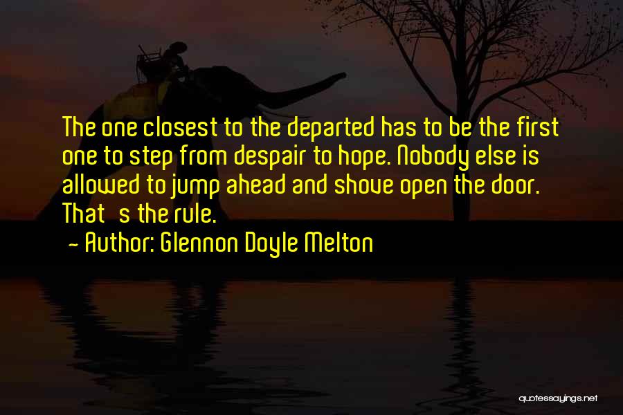 Glennon Doyle Melton Quotes: The One Closest To The Departed Has To Be The First One To Step From Despair To Hope. Nobody Else