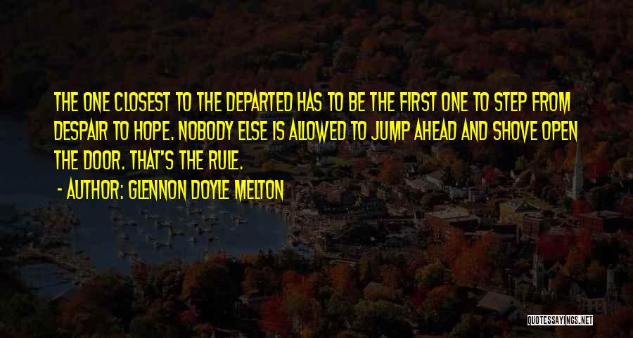 Glennon Doyle Melton Quotes: The One Closest To The Departed Has To Be The First One To Step From Despair To Hope. Nobody Else