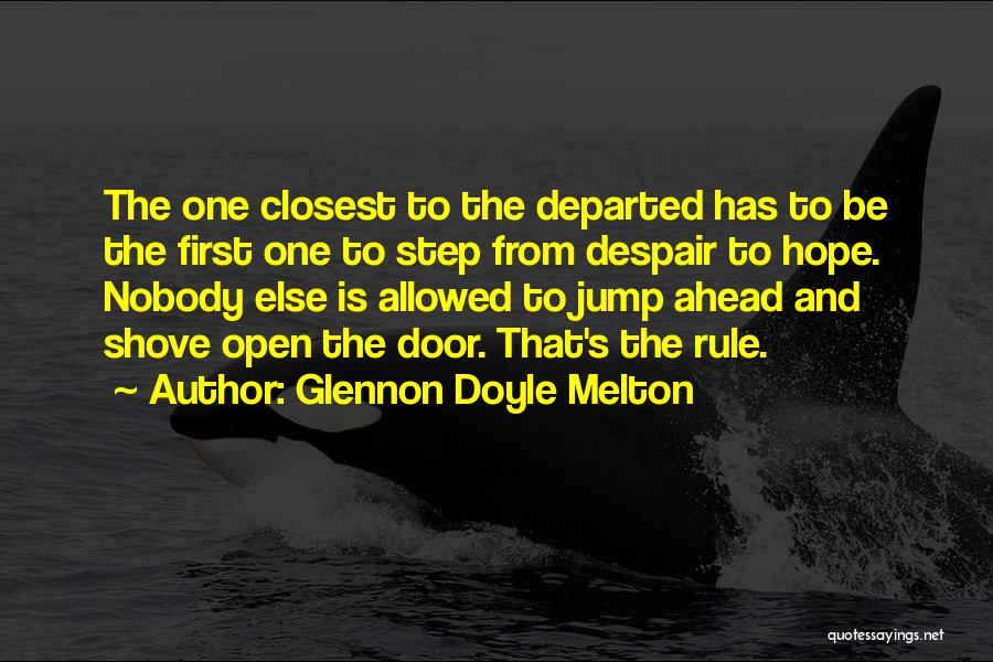 Glennon Doyle Melton Quotes: The One Closest To The Departed Has To Be The First One To Step From Despair To Hope. Nobody Else