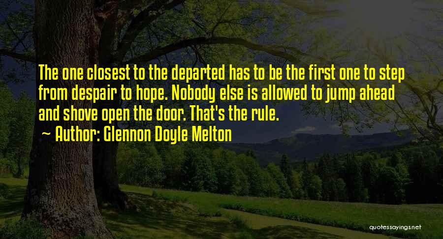 Glennon Doyle Melton Quotes: The One Closest To The Departed Has To Be The First One To Step From Despair To Hope. Nobody Else